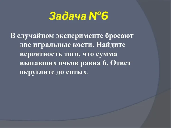 Задача №6 В случайном эксперименте бросают две игральные кости. Найдите