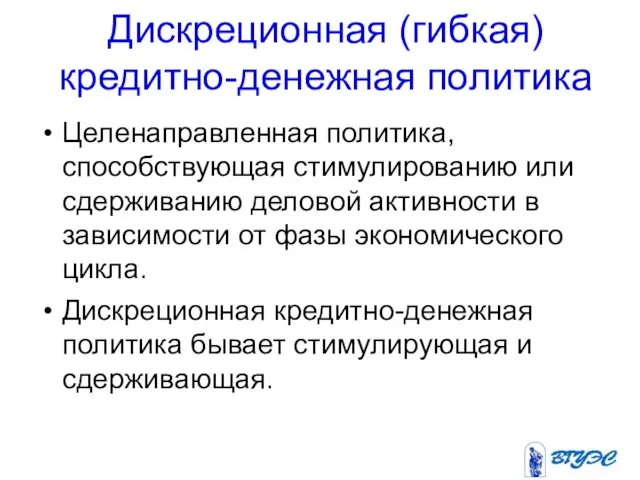 Дискреционная (гибкая) кредитно-денежная политика Целенаправленная политика, способствующая стимулированию или сдерживанию