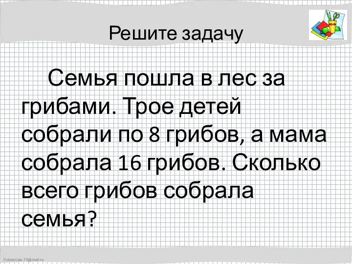 Решите задачу Семья пошла в лес за грибами. Трое детей