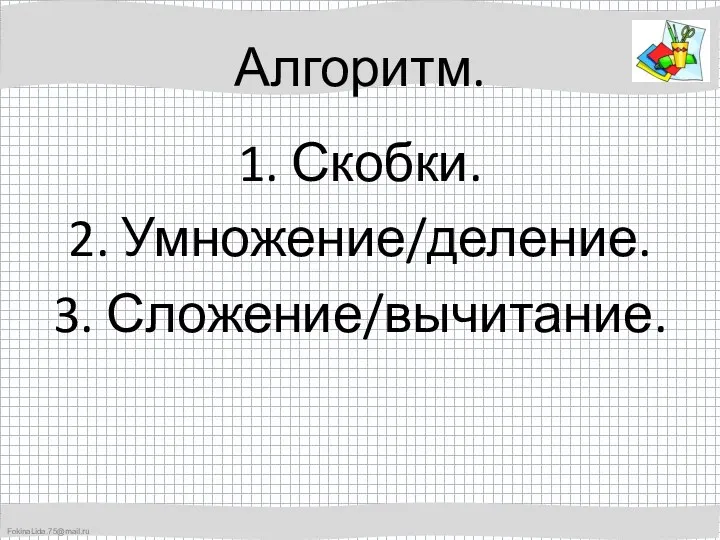 Алгоритм. 1. Скобки. 2. Умножение/деление. 3. Сложение/вычитание.