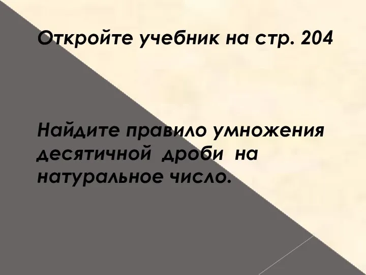 Откройте учебник на стр. 204 Найдите правило умножения десятичной дроби на натуральное число.