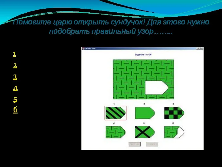 Помогите царю открыть сундучок! Для этого нужно подобрать правильный узор…….. 1 2 3 4 5 6