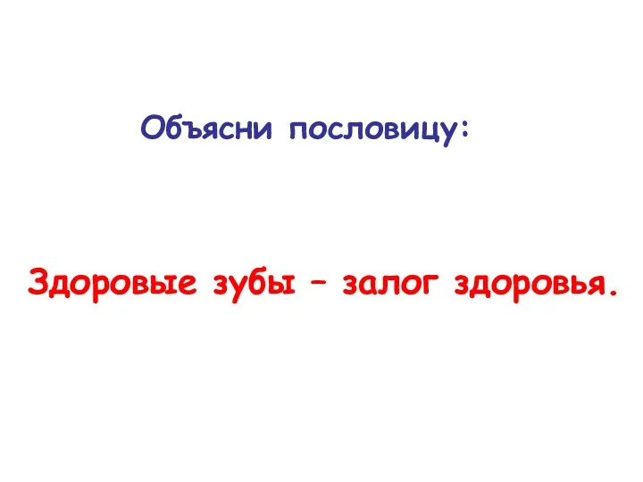 Объясни пословицу: Здоровые зубы – залог здоровья.