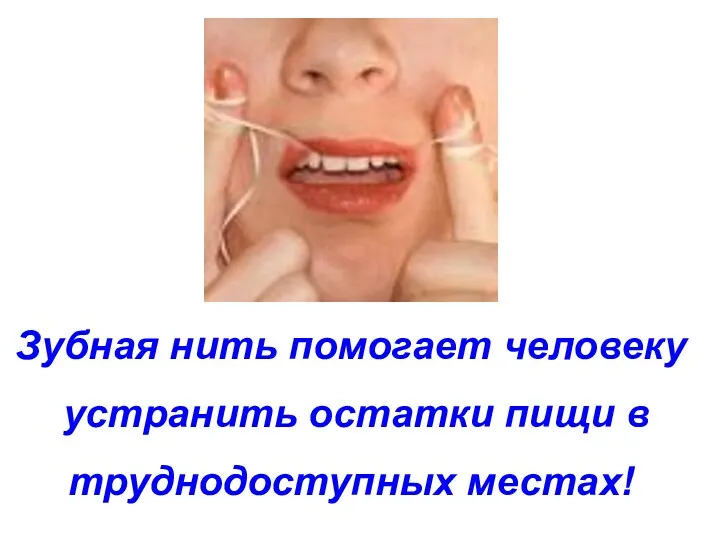 Зубная нить помогает человеку устранить остатки пищи в труднодоступных местах!