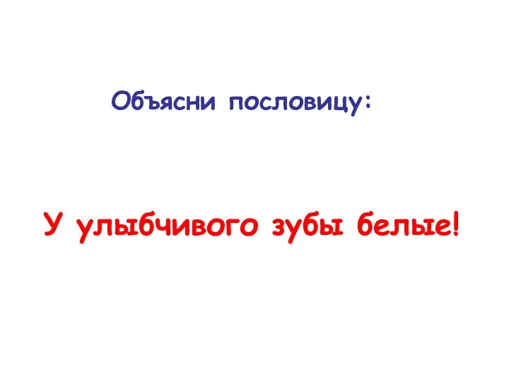 Объясни пословицу: У улыбчивого зубы белые!