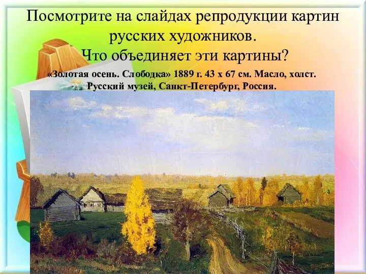 Посмотрите на слайдах репродукции картин русских художников. Что объединяет эти картины? «Золотая осень.