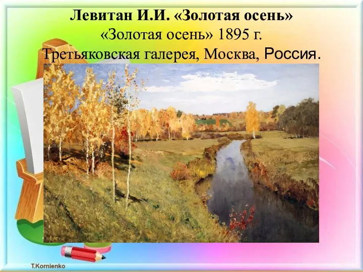 Левитан И.И. «Золотая осень» «Золотая осень» 1895 г. Третьяковская галерея, Москва, Россия.