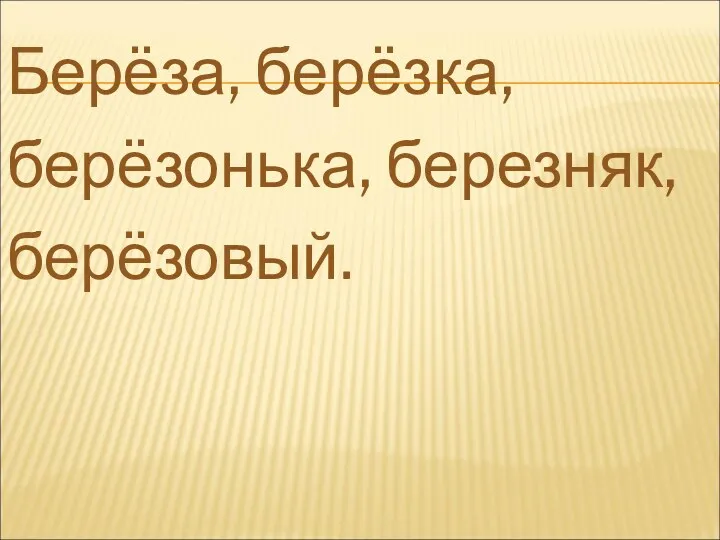 Берёза, берёзка, берёзонька, березняк, берёзовый.