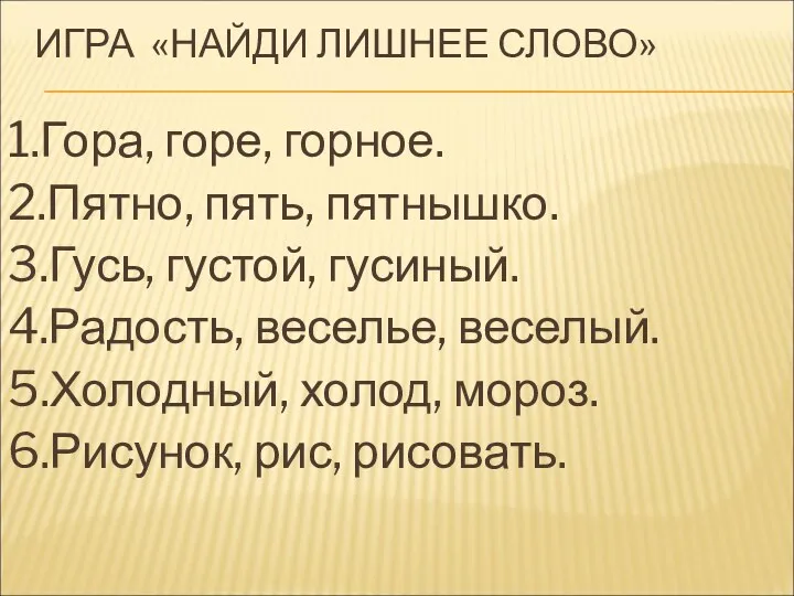 ИГРА «НАЙДИ ЛИШНЕЕ СЛОВО» 1.Гора, горе, горное. 2.Пятно, пять, пятнышко.