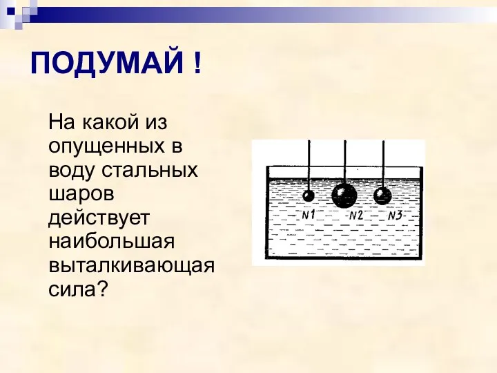 ПОДУМАЙ ! На какой из опущенных в воду стальных шаров действует наибольшая выталкивающая сила?