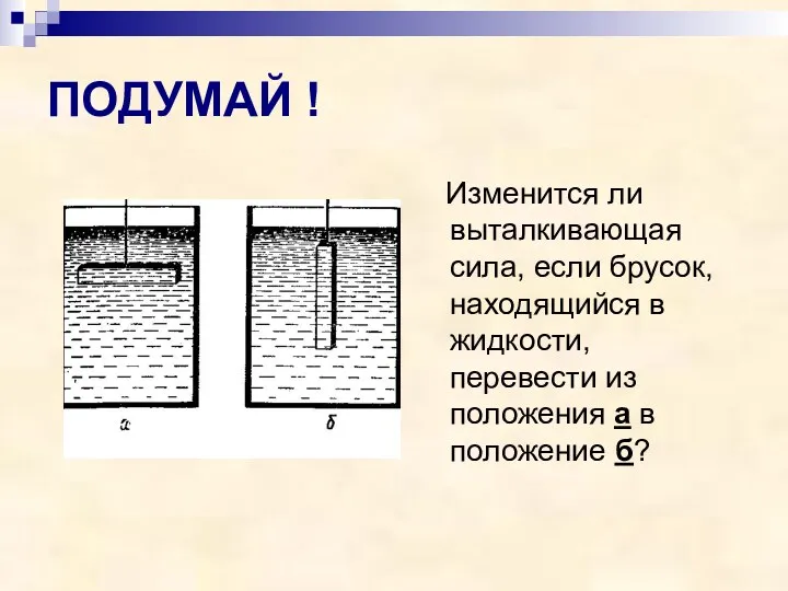 ПОДУМАЙ ! Изменится ли выталкивающая сила, если брусок, находящийся в