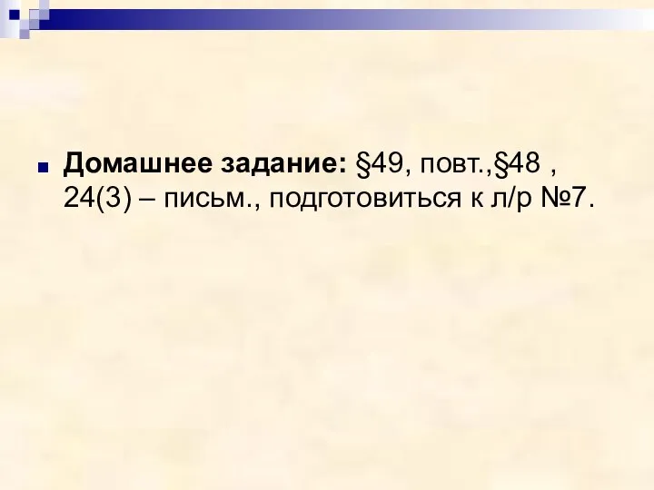 Домашнее задание: §49, повт.,§48 , 24(3) – письм., подготовиться к л/р №7.