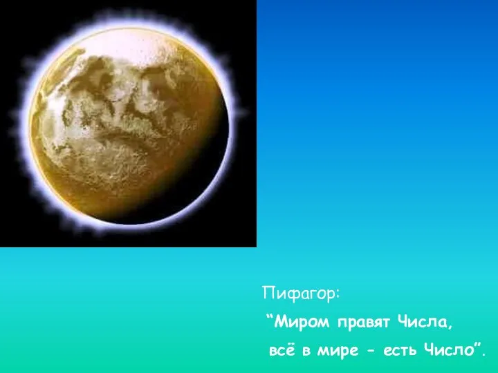 Пифагор: “Миром правят Числа, всё в мире - есть Число”.