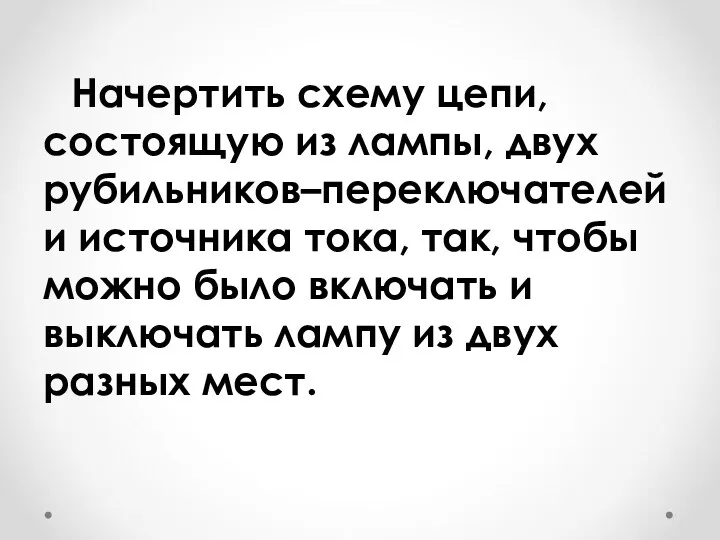 Начертить схему цепи, состоящую из лампы, двух рубильников–переключателей и источника