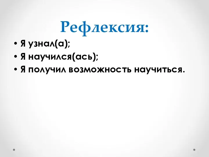 Рефлексия: Я узнал(а); Я научился(ась); Я получил возможность научиться.