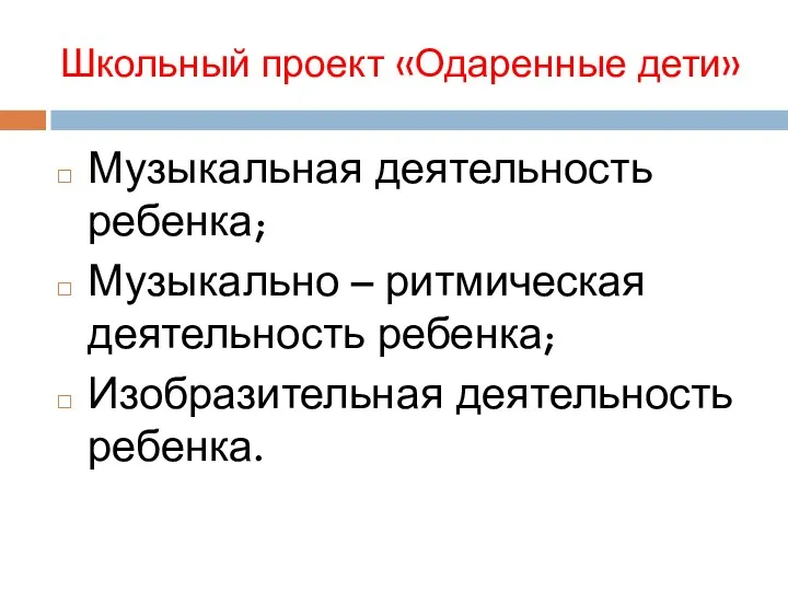 Школьный проект «Одаренные дети» Музыкальная деятельность ребенка; Музыкально – ритмическая деятельность ребенка; Изобразительная деятельность ребенка.