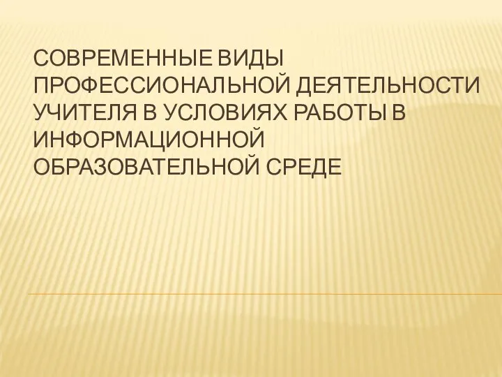 СОВРЕМЕННЫЕ ВИДЫ ПРОФЕССИОНАЛЬНОЙ ДЕЯТЕЛЬНОСТИ УЧИТЕЛЯ В УСЛОВИЯХ РАБОТЫ В ИНФОРМАЦИОННОЙ ОБРАЗОВАТЕЛЬНОЙ СРЕДЕ