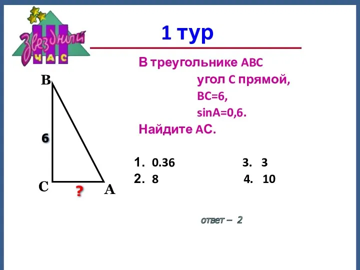 1 тур ответ – 2 В треугольнике ABC угол C прямой, BC=6, sinA=0,6.
