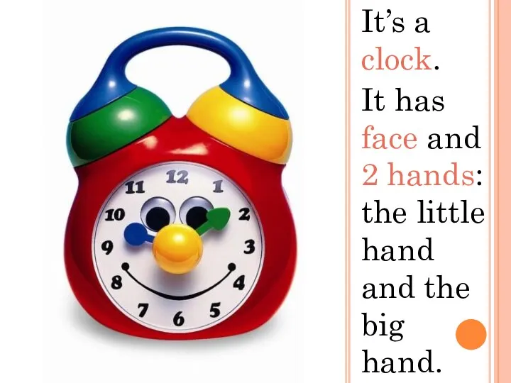 It’s a clock. It has face and 2 hands: the little hand and the big hand.