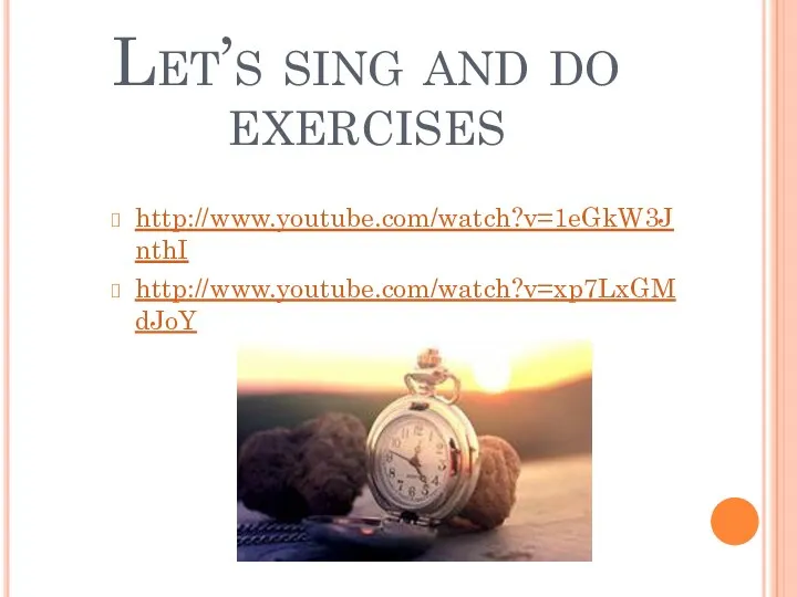 Let’s sing and do exercises http://www.youtube.com/watch?v=1eGkW3JnthI http://www.youtube.com/watch?v=xp7LxGMdJoY
