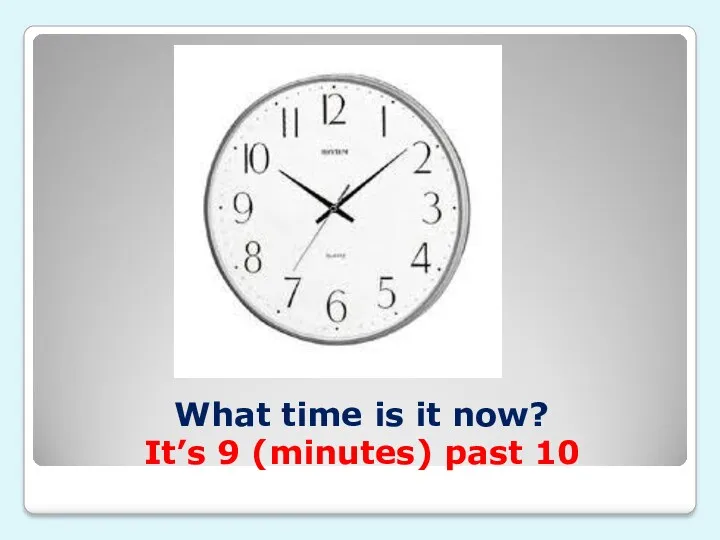 What time is it now? It’s 9 (minutes) past 10