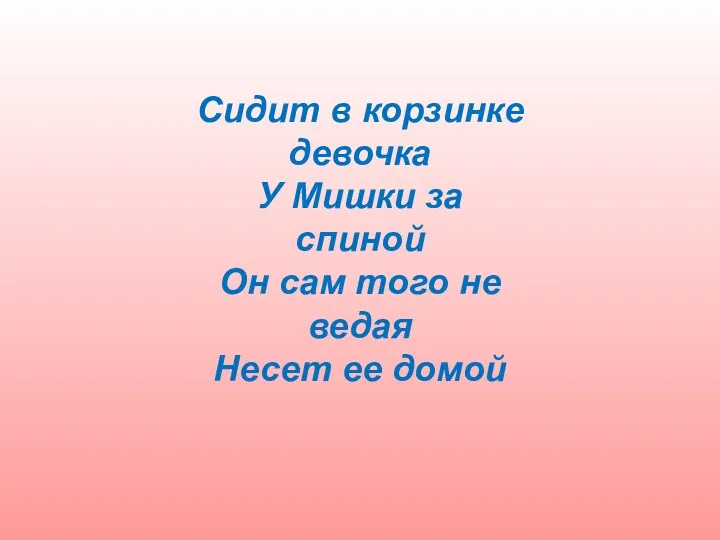 Сидит в корзинке девочка У Мишки за спиной Он сам того не ведая Несет ее домой