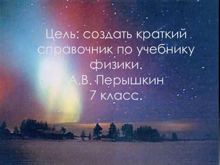 Цель: создать краткий справочник по учебнику физики. А.В. Перышкин 7 класс.