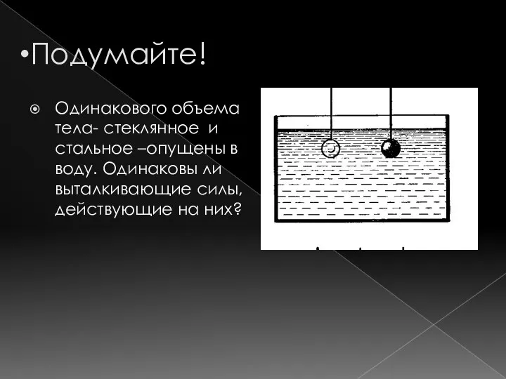 Подумайте! Одинакового объема тела- стеклянное и стальное –опущены в воду.