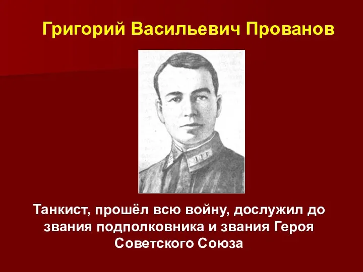 Танкист, прошёл всю войну, дослужил до звания подполковника и звания Героя Советского Союза Григорий Васильевич Прованов