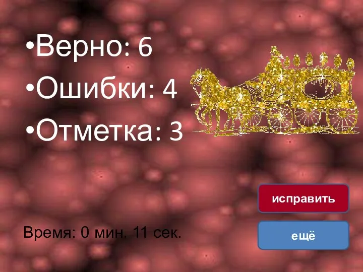 Верно: 6 Ошибки: 4 Отметка: 3 Время: 0 мин. 11 сек. ещё исправить