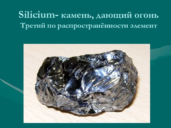 Silicium- камень, дающий огонь Третий по распространённости элемент