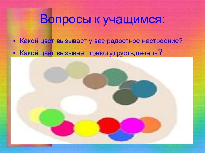 Вопросы к учащимся: Какой цвет вызывает у вас радостное настроение? Какой цвет вызывает тревогу,грусть,печаль?