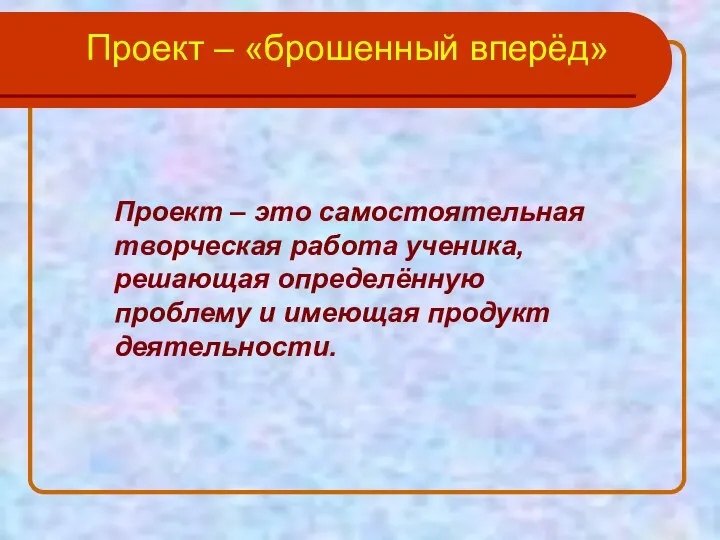 Проект – «брошенный вперёд» Проект – это самостоятельная творческая работа