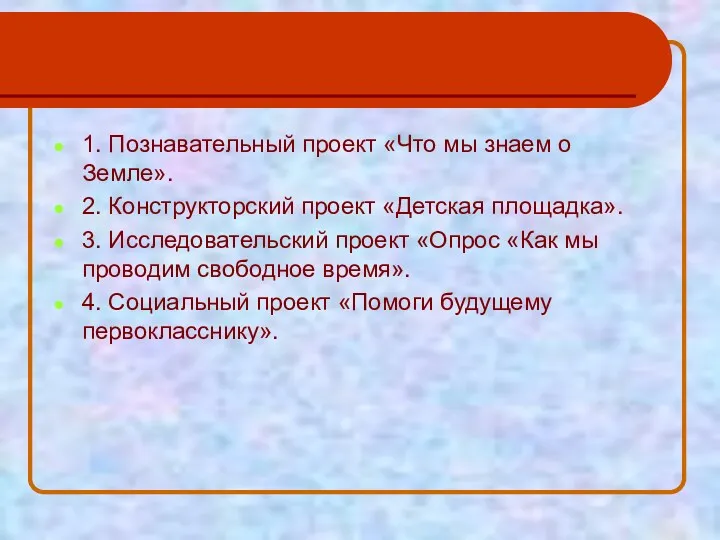 1. Познавательный проект «Что мы знаем о Земле». 2. Конструкторский