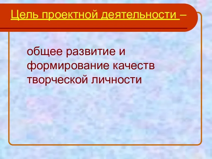 Цель проектной деятельности – общее развитие и формирование качеств творческой личности