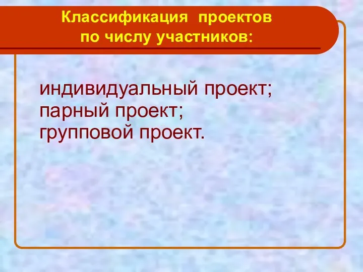 Классификация проектов по числу участников: индивидуальный проект; парный проект; групповой проект.