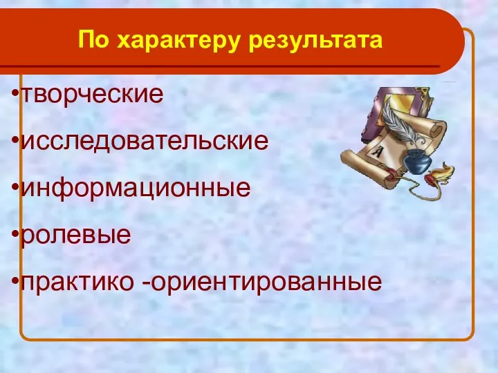 творческие исследовательские информационные ролевые практико -ориентированные По характеру результата