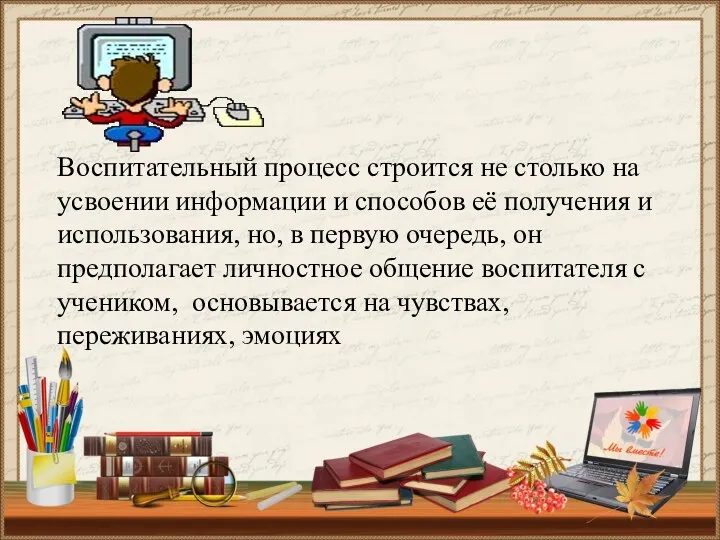 Воспитательный процесс строится не столько на усвоении информации и способов