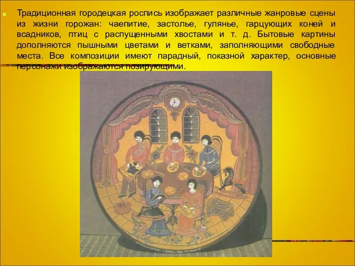 Традиционная городецкая роспись изображает различные жанровые сцены из жизни горожан: чаепитие, застолье, гулянье,