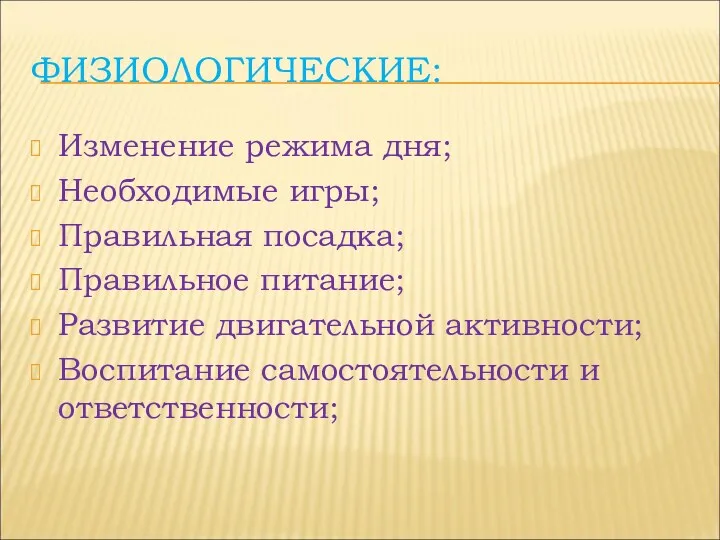 ФИЗИОЛОГИЧЕСКИЕ: Изменение режима дня; Необходимые игры; Правильная посадка; Правильное питание;