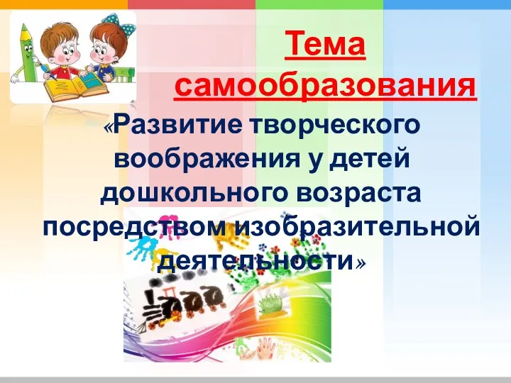 Тема самообразования «Развитие творческого воображения у детей дошкольного возраста посредством изобразительной деятельности»