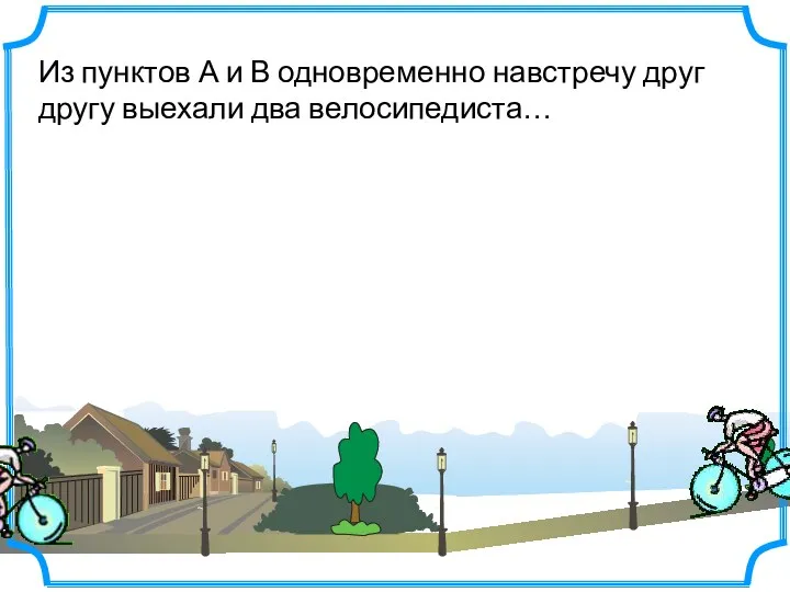 Из пунктов А и В одновременно навстречу друг другу выехали два велосипедиста…