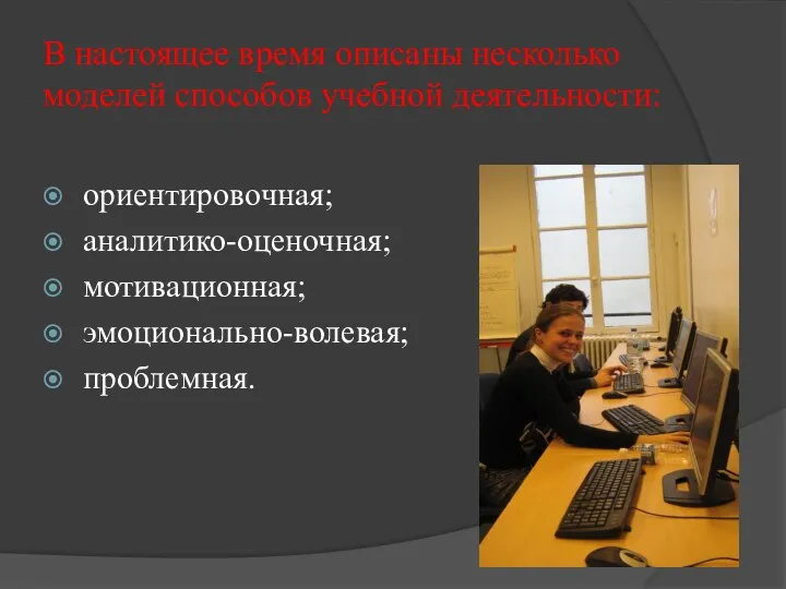 В настоящее время описаны несколько моделей способов учебной деятельности: ориентировочная; аналитико-оценочная; мотивационная; эмоционально-волевая; проблемная.