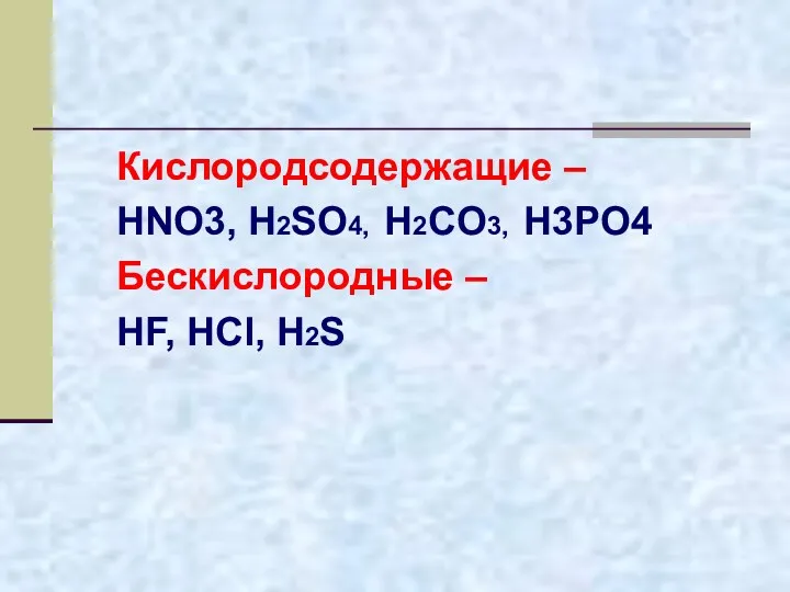 Кислородсодержащие – HNO3, H2SO4, H2CO3, H3PO4 Бескислородные – HF, HCl, H2S