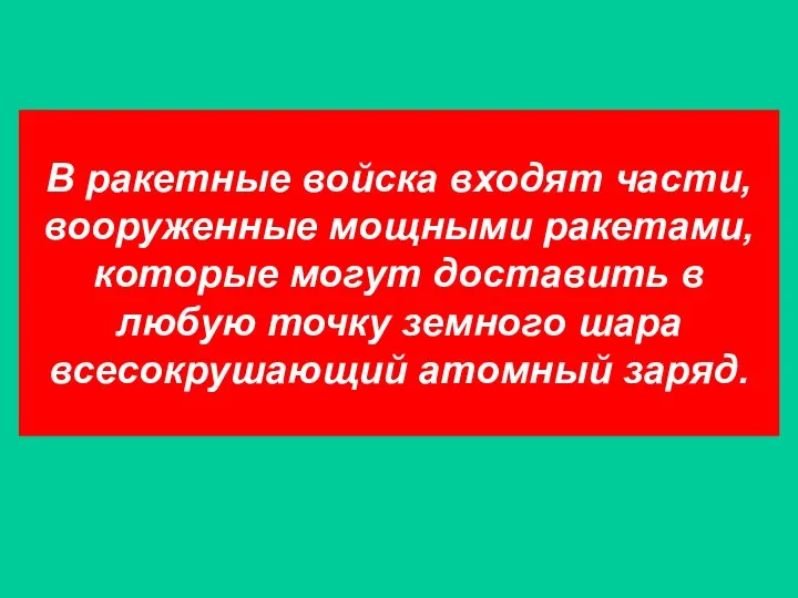 В ракетные войска входят части, вооруженные мощными ракетами, которые могут