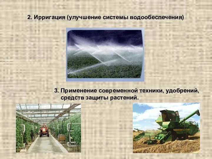 2. Ирригация (улучшение системы водообеспечения) 3. Применение современной техники, удобрений, средств защиты растений.
