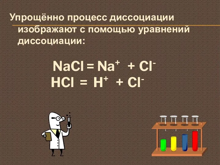 Упрощённо процесс диссоциации изображают с помощью уравнений диссоциации: NaCl =