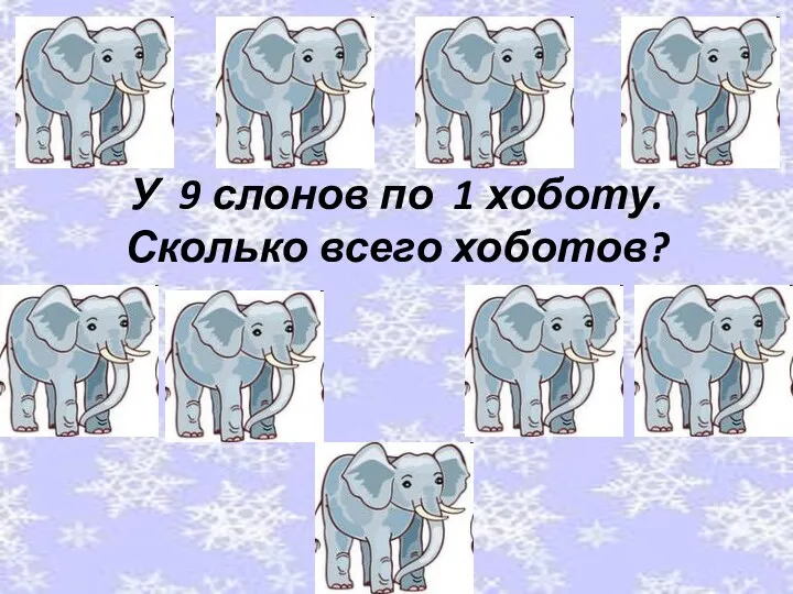 У 9 слонов по 1 хоботу. Сколько всего хоботов?