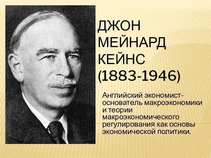 ДЖОН МЕЙНАРД КЕЙНС (1883-1946) Английский экономист-основатель макроэкономики и теории макроэкономического регулирования как основы экономической политики.