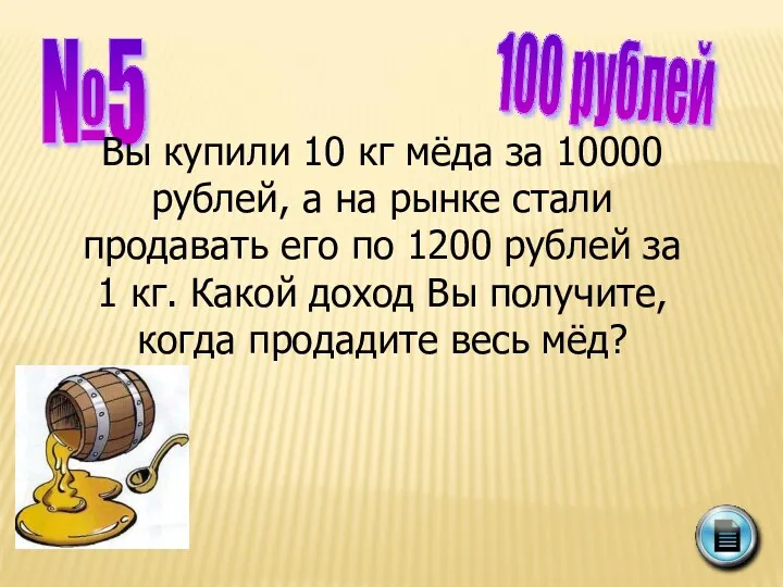№5 100 рублей Вы купили 10 кг мёда за 10000 рублей, а на